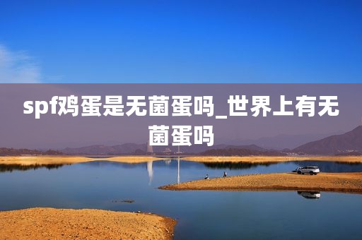 spf鸡蛋是无菌蛋吗_世界上有无菌蛋吗