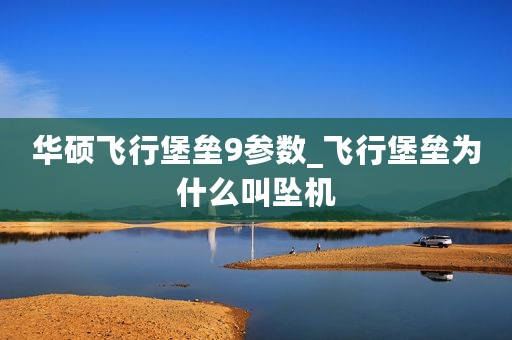 华硕飞行堡垒9参数_飞行堡垒为什么叫坠机
