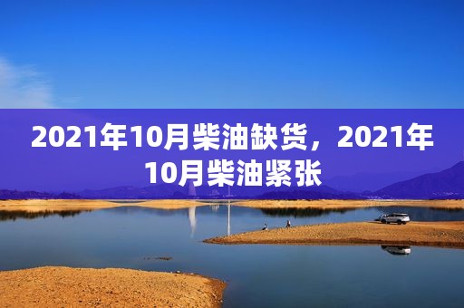 2021年10月柴油缺货，2021年10月柴油紧张