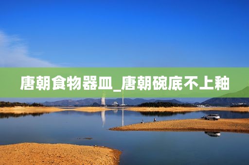 唐朝食物器皿_唐朝碗底不上釉