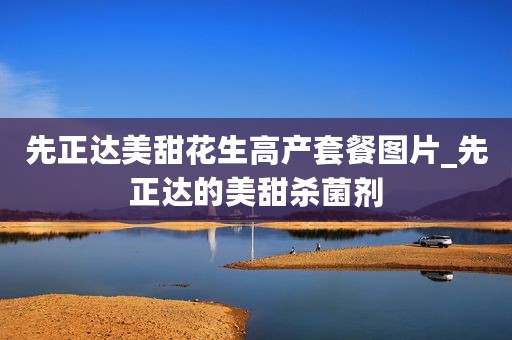 先正达美甜花生高产套餐图片_先正达的美甜杀菌剂