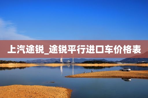 上汽途锐_途锐平行进口车价格表 上汽途锐_途锐平行进口车价格表