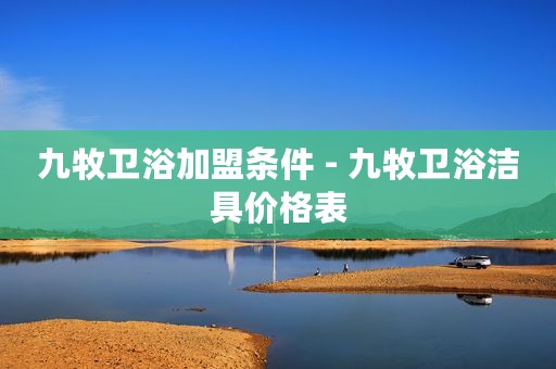 九牧卫浴加盟条件 - 九牧卫浴洁具价格表