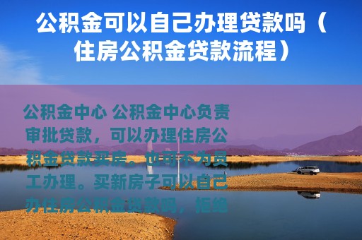 公积金可以自己办理贷款吗（住房公积金贷款流程）