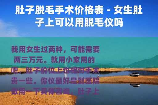 肚子脱毛手术价格表 - 女生肚子上可以用脱毛仪吗