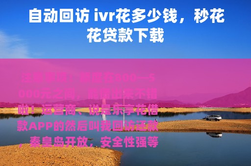 自动回访 ivr花多少钱，秒花花贷款下载