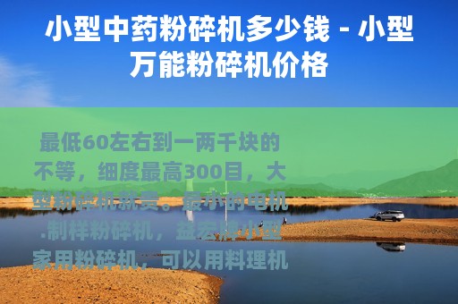 小型中药粉碎机多少钱 - 小型万能粉碎机价格