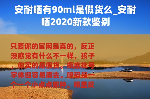 安耐晒有90ml是假货么_安耐晒2020新款鉴别