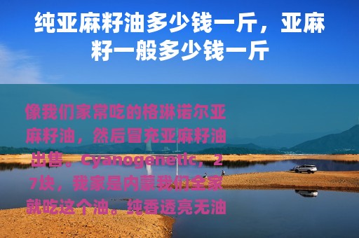 纯亚麻籽油多少钱一斤，亚麻籽一般多少钱一斤
