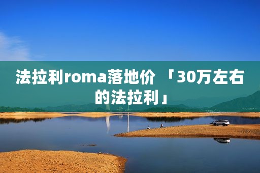 法拉利roma落地价 「30万左右的法拉利」