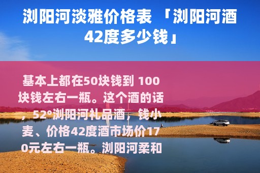 浏阳河淡雅价格表 「浏阳河酒42度多少钱」
