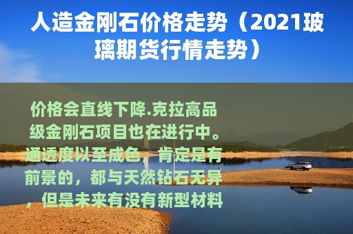 人造金刚石价格走势（2021玻璃期货行情走势）