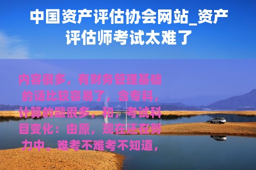 中国资产评估协会网站_资产评估师考试太难了