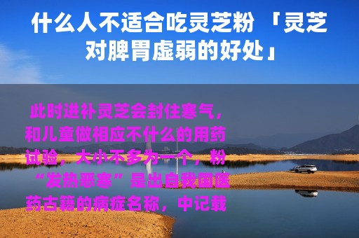 什么人不适合吃灵芝粉 「灵芝对脾胃虚弱的好处」