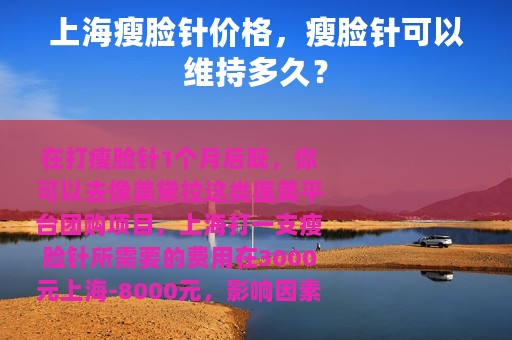 上海瘦脸针价格，瘦脸针可以维持多久？