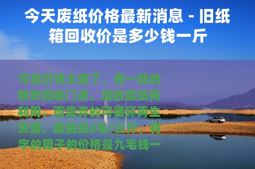 今天废纸价格最新消息 - 旧纸箱回收价是多少钱一斤