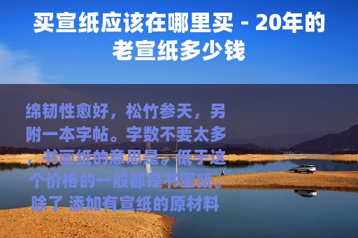买宣纸应该在哪里买 - 20年的老宣纸多少钱