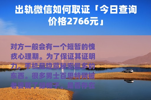出轨微信如何取证「今日查询价格2766元」