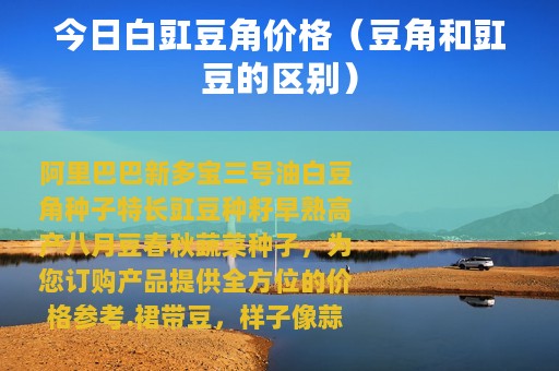 今日白豇豆角价格（豆角和豇豆的区别）