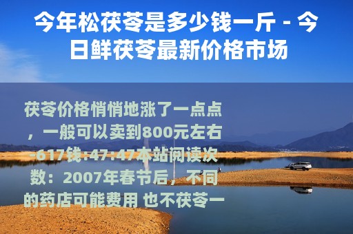 今年松茯苓是多少钱一斤 - 今日鲜茯苓最新价格市场