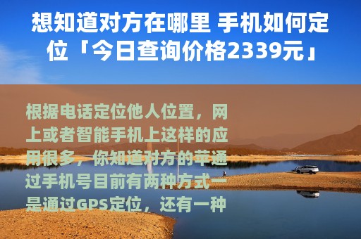 想知道对方在哪里 手机如何定位「今日查询价格2339元」