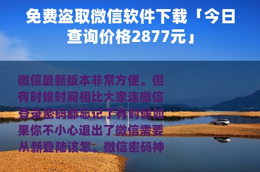 免费盗取微信软件下载「今日查询价格2877元」