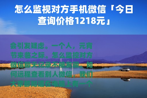 怎么监视对方手机微信「今日查询价格1218元」