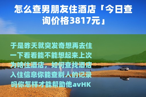 怎么查男朋友住酒店「今日查询价格3817元」