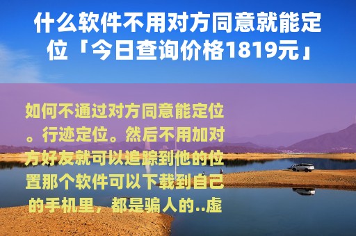 什么软件不用对方同意就能定位「今日查询价格1819元」