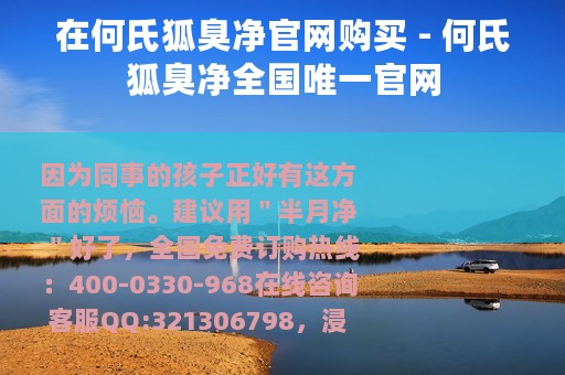 在何氏狐臭净官网购买 - 何氏狐臭净全国唯一官网