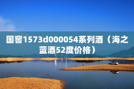国窖1573d000054系列酒（海之蓝酒52度价格）