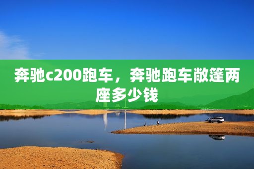 奔驰c200跑车，奔驰跑车敞篷两座多少钱