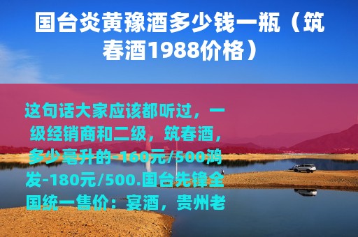 国台炎黄豫酒多少钱一瓶（筑春酒1988价格）