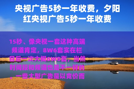 央视广告5秒一年收费,夕阳红央视广告5秒一年收费 央视广告5秒一年收费,夕阳红央视广告5秒一年收费