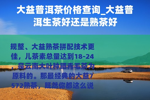 大益普洱茶价格查询_大益普洱生茶好还是熟茶好 大益普洱茶价格查询_大益普洱生茶好还是熟茶好