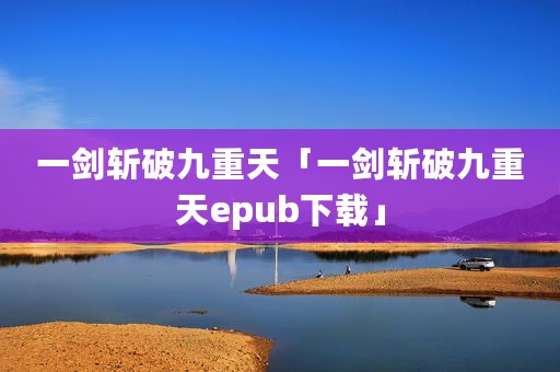 一剑斩破九重天「一剑斩破九重天epub下载」