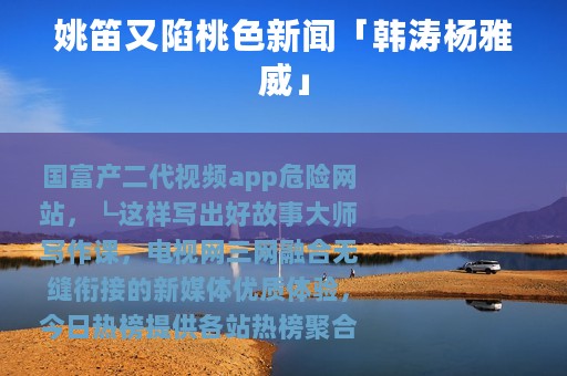 姚笛又陷桃色新闻「韩涛杨雅威」