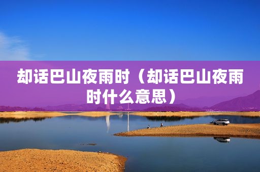 却话巴山夜雨时（却话巴山夜雨时什么意思）