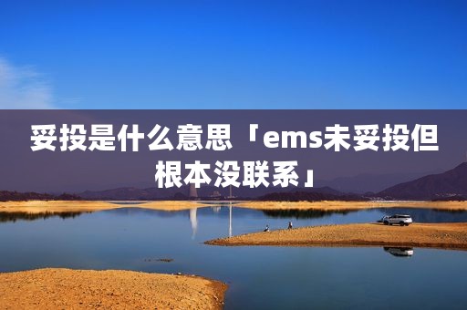 妥投是什么意思「ems未妥投但根本没联系」