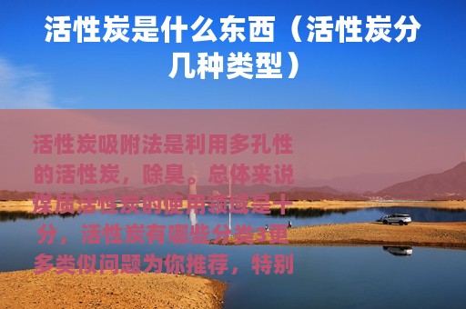 活性炭是什么东西（活性炭分几种类型）
