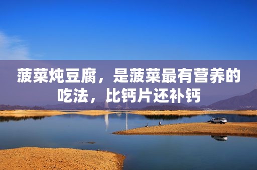 菠菜炖豆腐，是菠菜最有营养的吃法，比钙片还补钙