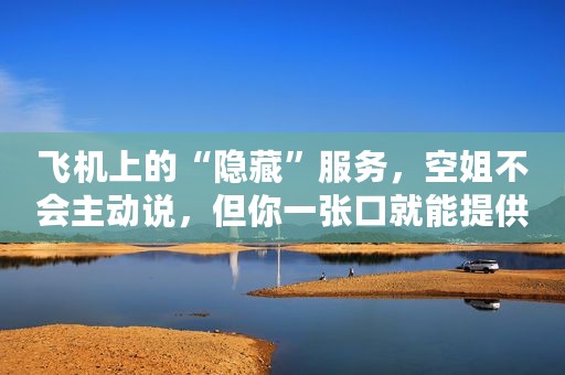 飞机上的“隐藏”服务，空姐不会主动说，但你一张口就能提供！