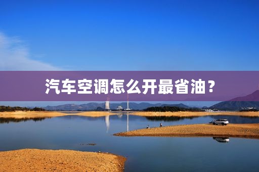 汽车空调怎么开最省油？