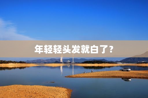 年轻轻头发就白了？