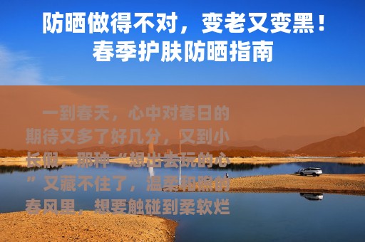 防晒做得不对，变老又变黑！春季护肤防晒指南