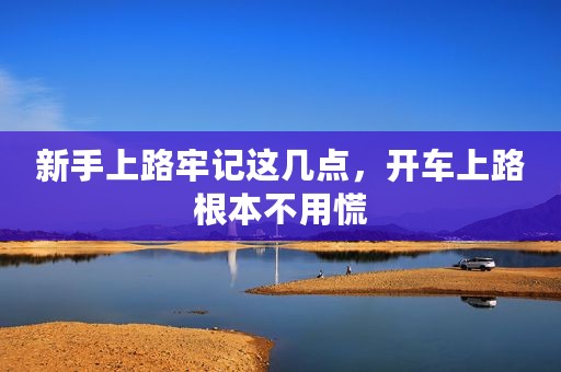 新手上路牢记这几点，开车上路根本不用慌