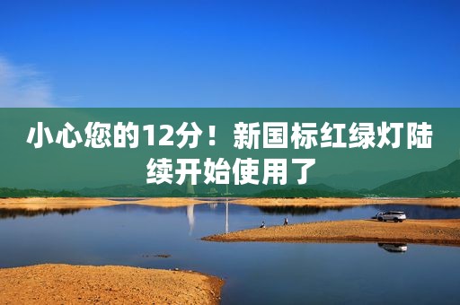 小心您的12分！新国标红绿灯陆续开始使用了