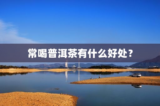 常喝普洱茶有什么好处？