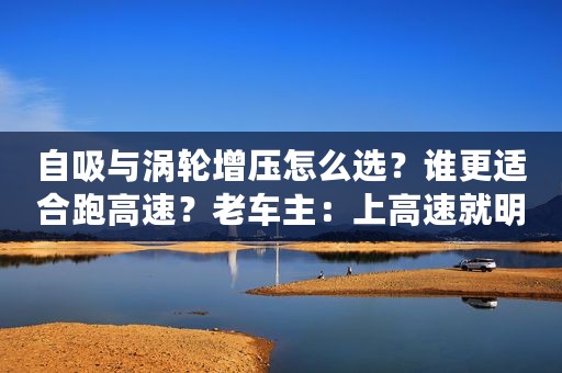 自吸与涡轮增压怎么选？谁更适合跑高速？老车主：上高速就明白了
