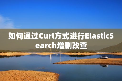如何通过Curl方式进行ElasticSearch增删改查